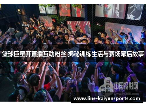 篮球巨星开直播互动粉丝 揭秘训练生活与赛场幕后故事