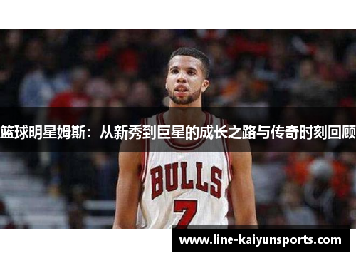 篮球明星姆斯：从新秀到巨星的成长之路与传奇时刻回顾