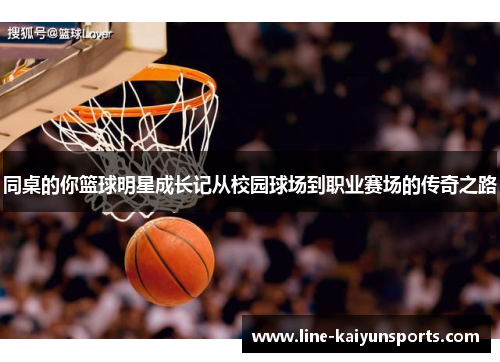 同桌的你篮球明星成长记从校园球场到职业赛场的传奇之路
